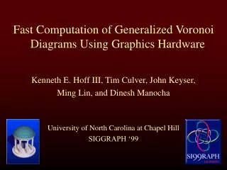 Fast Computation of Generalized Voronoi Diagrams Using Graphics Hardware Kenneth E. Hoff III, Tim Culver, John Keyser, M