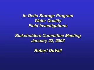 In-Delta Storage Program Water Quality Field Investigations Stakeholders Committee Meeting January 22, 2003 Robert DuVal