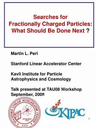 Martin L. Perl Stanford Linear Accelerator Center Kavli Institute for Particle Astrophysics and Cosmology Talk presente