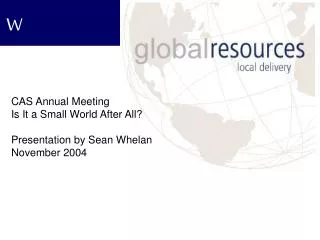 CAS Annual Meeting Is It a Small World After All? Presentation by Sean Whelan November 2004