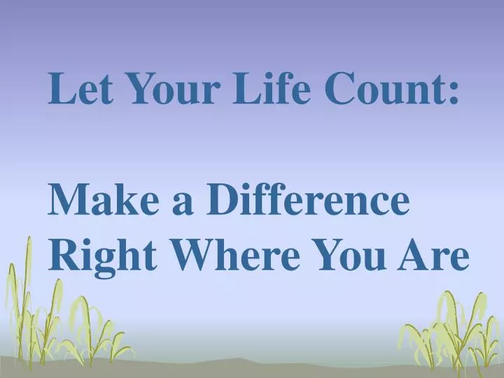 let your life count make a difference right where you are