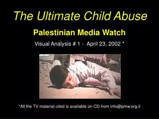 The Ultimate Child Abuse Palestinian Media Watch Visual Analysis # 1 - April 23, 2002 * *All the TV material cited is a