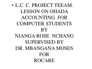 L.C. C. PROJECT TEEAM. LESSON ON OHADA ACCOUNTING FOR COMPUTER STUDENTS BY NJANGA ROSE NCHANG SUPERVISED BY DR. MBAN