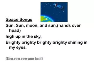 Space Songs Sun, Sun, moon, and sun,(hands over head) high up in the sky. Brighty brighty brighty brighty shining in my