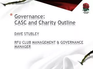 Governance: CASC and Charity Outline DAVE STUBLEY RFU CLUB MANAGEMENT &amp; GOVERNANCE MANAGER