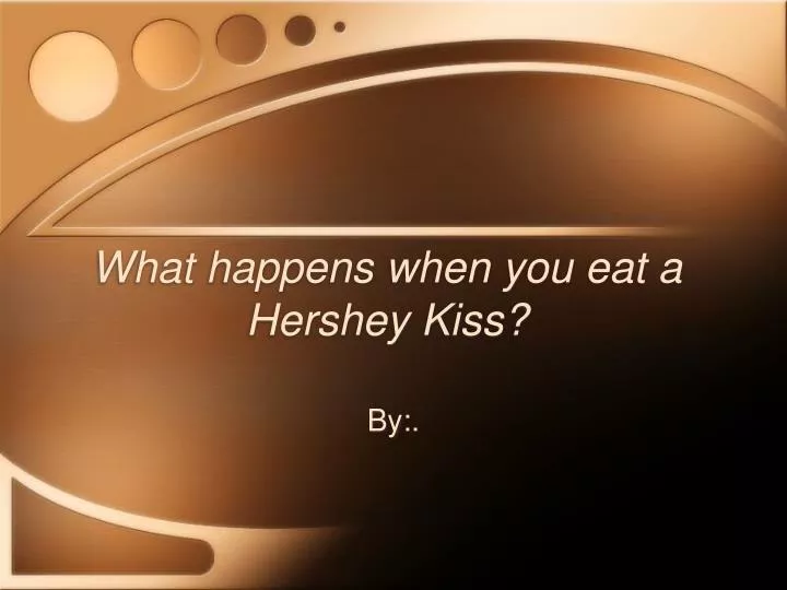 what happens when you eat a hershey kiss