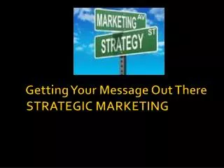 Getting Your Message Out There STRATEGIC MARKETING
