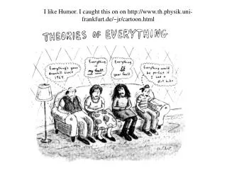 I like Humor. I caught this on on http://www.th.physik.uni-frankfurt.de/~jr/cartoon.html