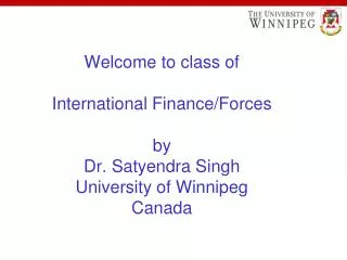 Welcome to class of International Finance/Forces by Dr. Satyendra Singh University of Winnipeg Canada