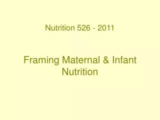 Nutrition 526 - 2011 Framing Maternal &amp; Infant Nutrition