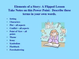 Elements of a Story: A Flipped Lesson Take Notes on this Power Point: Describe these terms in your own words.