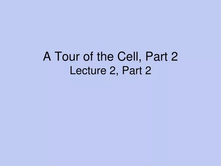 a tour of the cell part 2 lecture 2 part 2