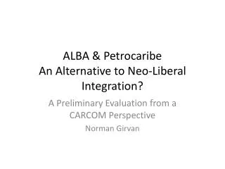 ALBA &amp; Petrocaribe An Alternative to Neo-Liberal Integration?