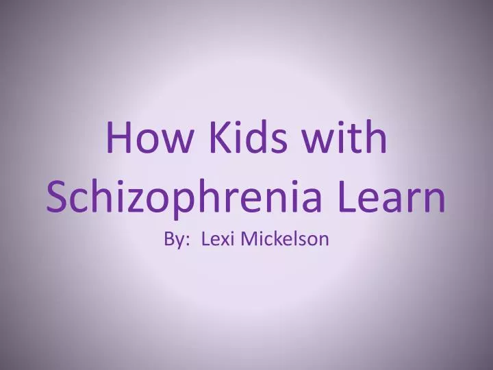 how kids with schizophrenia learn by lexi mickelson