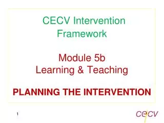 CECV Intervention Framework Module 5b Learning &amp; Teaching PLANNING THE INTERVENTION