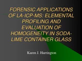 FORENSIC APPLICATIONS OF LA-ICP-MS: ELEMENTAL PROFILING AND EVALUATION OF HOMOGENEITY IN SODA-LIME CONTAINER GLASS