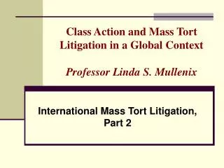 Class Action and Mass Tort Litigation in a Global Context Professor Linda S. Mullenix