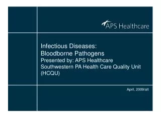 Infectious Diseases: Bloodborne Pathogens Presented by: APS Healthcare Southwestern PA Health Care Quality Unit (HCQU)