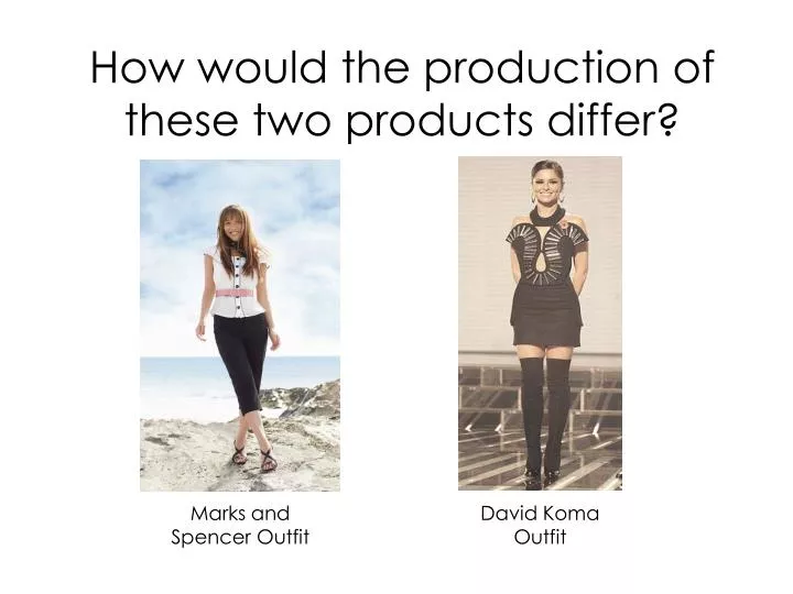 how would the production of these two products differ