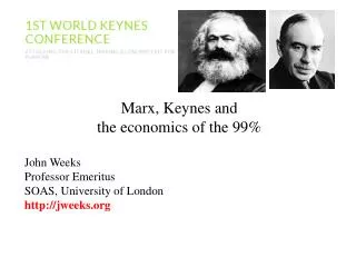 Marx, Keynes and the economics of the 99% John Weeks Professor Emeritus SOAS, University of London http://jweeks.org