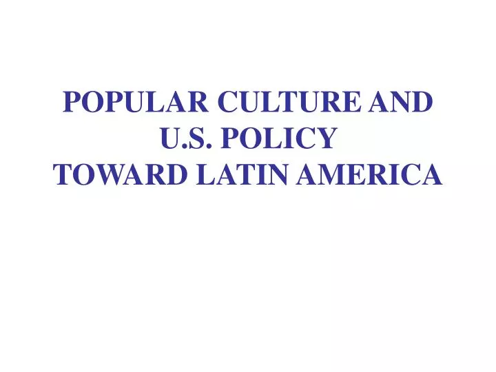 popular culture and u s policy toward latin america