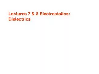 Lectures 7 &amp; 8 Electrostatics: Dielectrics