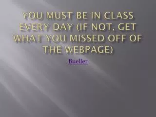 you must be in class every day if not get what you missed off of the webpage