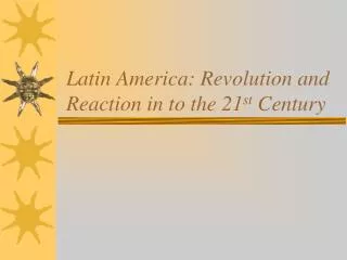 Latin America: Revolution and Reaction in to the 21 st Century