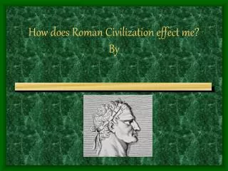 How does Roman Civilization effect me? By