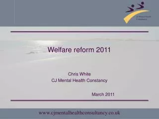 Welfare reform 2011 Chris White CJ Mental Health Constancy 				March 2011