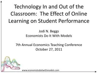 Technology In and Out of the Classroom: The Effect of Online Learning on Student Performance Jodi N. Beggs Economists D