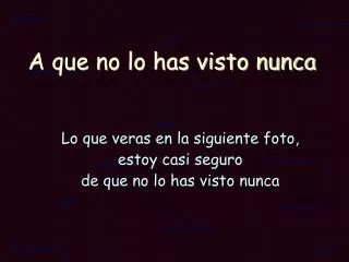 a que no lo has visto nunca