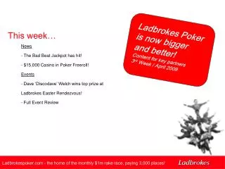 Ladbrokes Poker is now bigger and better! Content for key partners 3 rd Week / April 2009