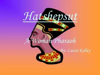 Hatshepsut A Woman Pharaoh By: Laura Kelley