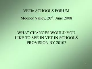 VETin SCHOOLS FORUM Moonee Valley, 20 th . June 2008 WHAT CHANGES WOULD YOU LIKE TO SEE IN VET IN SCHOOLS PROVISION BY 2