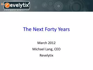 The Next Forty Years March 2012 Michael Lang, CEO Revelytix