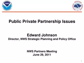 Public Private Partnership Issues Edward Johnson Director, NWS Strategic Planning and Policy Office NWS Partners Meeting