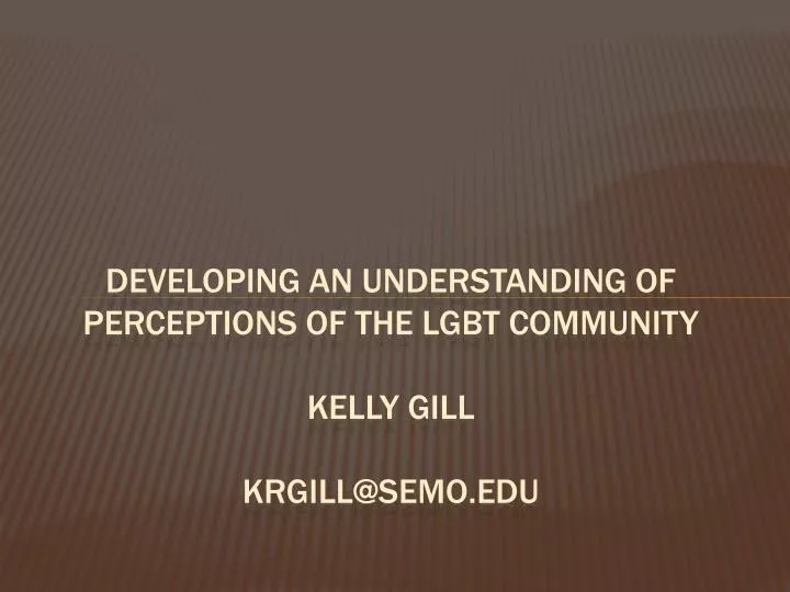 developing an understanding of perceptions of the lgbt community kelly gill krgill@semo edu