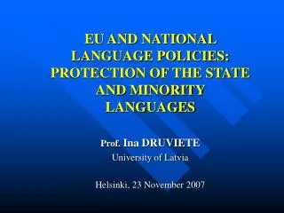 EU AND NATIONAL LANGUAGE POLICIES: PROTECTION OF THE STATE AND MINORITY LANGUAGES Prof. Ina DRUVIETE University of Latvi