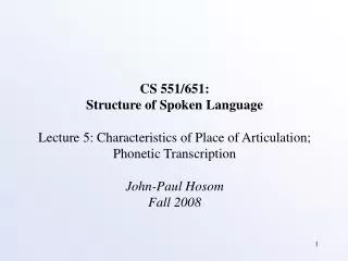 CS 551/651: Structure of Spoken Language Lecture 5: Characteristics of Place of Articulation; Phonetic Transcription Joh
