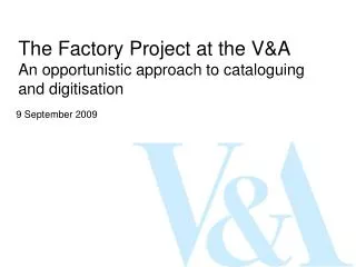 The Factory Project at the V&amp;A An opportunistic approach to cataloguing and digitisation