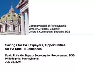 Savings for PA Taxpayers, Opportunities for PA Small Businesses David P. Yarkin, Deputy Secretary for Procurement, DGS