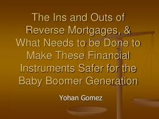 The Ins and Outs of Reverse Mortgages, &amp; What Needs to be Done to Make These Financial Instruments Safer for the Bab