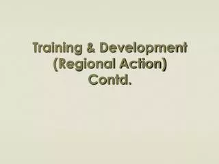 Training &amp; Development (Regional Action) Contd.