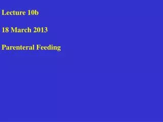 Lecture 10b 18 March 2013 Parenteral Feeding