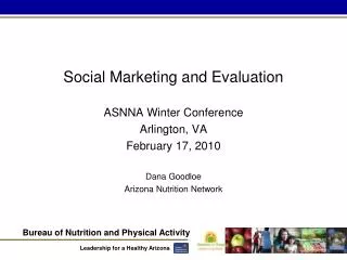 Social Marketing and Evaluation ASNNA Winter Conference Arlington, VA February 17, 2010 Dana Goodloe Arizona Nutrition N