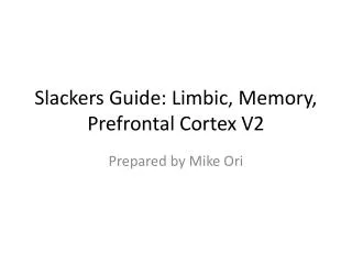 Slackers Guide: Limbic, Memory, Prefrontal Cortex V2
