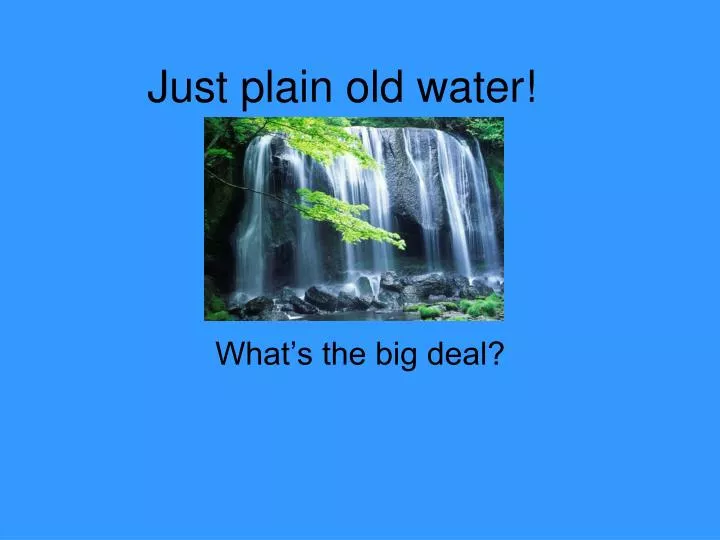 just plain old water