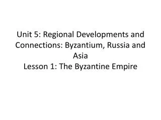 Unit 5: Regional Developments and Connections: Byzantium, Russia and Asia Lesson 1: The Byzantine Empire