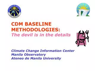 CDM BASELINE METHODOLOGIES: The devil is in the details Climate Change Information Center Manila Observatory Ateneo de M